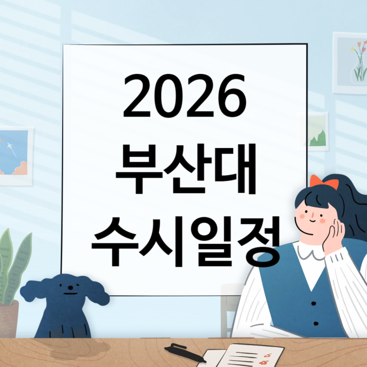  2026 부산대 수시일정 [경쟁률, 면접, 실기, 논술일정 날짜/1단계 합격자 충원, 예비, 발표 / 2025부산대학교 수시등급 입결]