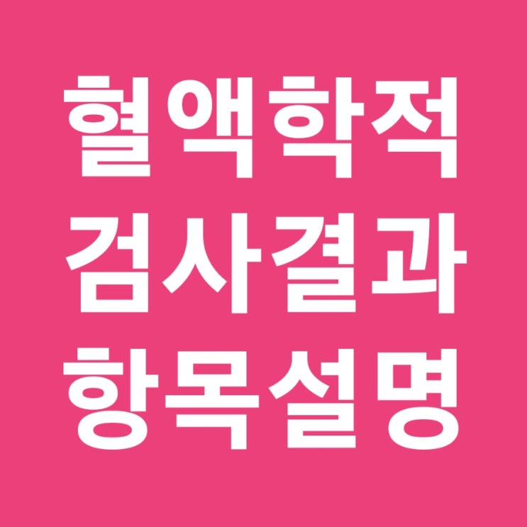 건강검진 빈혈 및 혈액학적 검사 결과 항목 설명