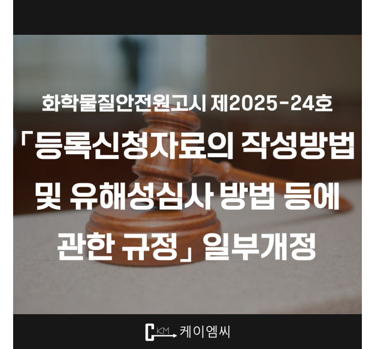  [ 주식회사 케이엠씨 ] 화학물질안전원고시 제2025-24호 「등록신청자료의 작성방법 및 유해성심사 방법 등에 관한 규정」 일부개정