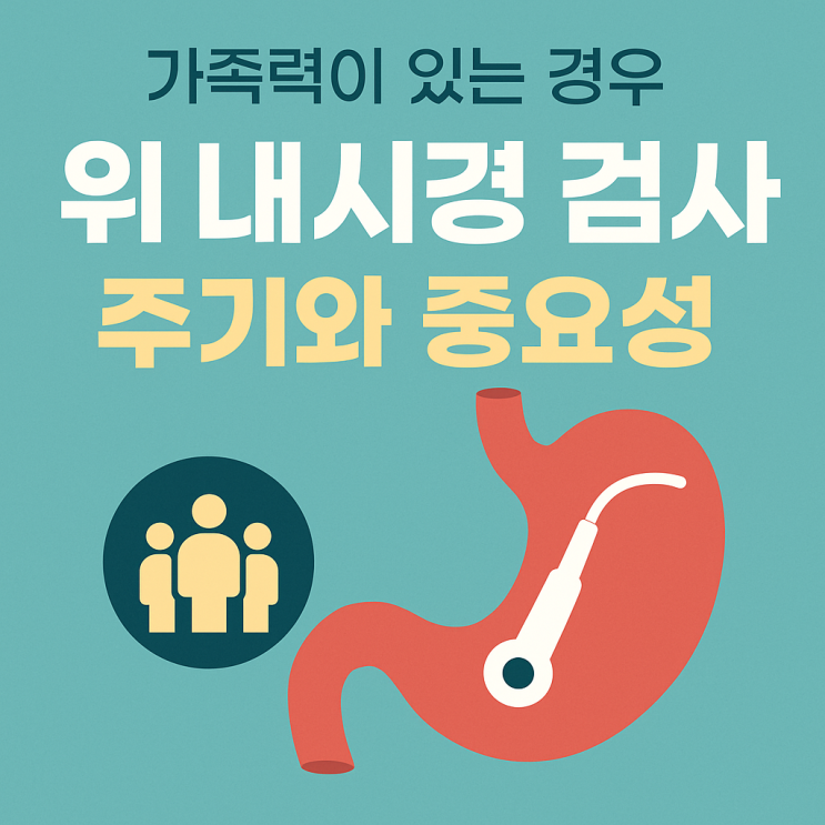  가족력이 있는 경우 위 내시경 검사 주기와 중요성