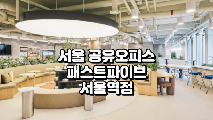  서울 공유오피스 완벽 가이드 패스트파이브 서울역점 특징부터 가격까지