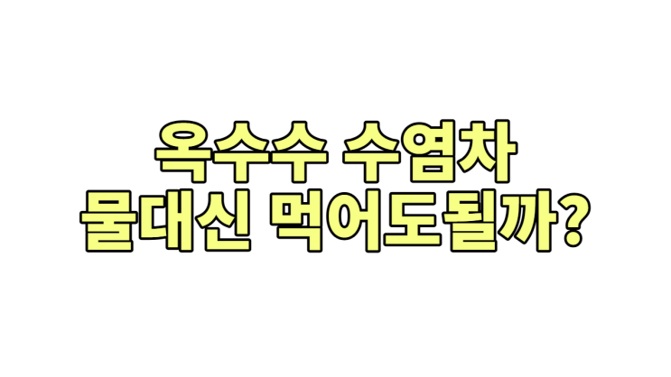  옥수수수염차, 물 대신 마시면 '큰일' 나는 이유? (부작용, 효능 총정리)