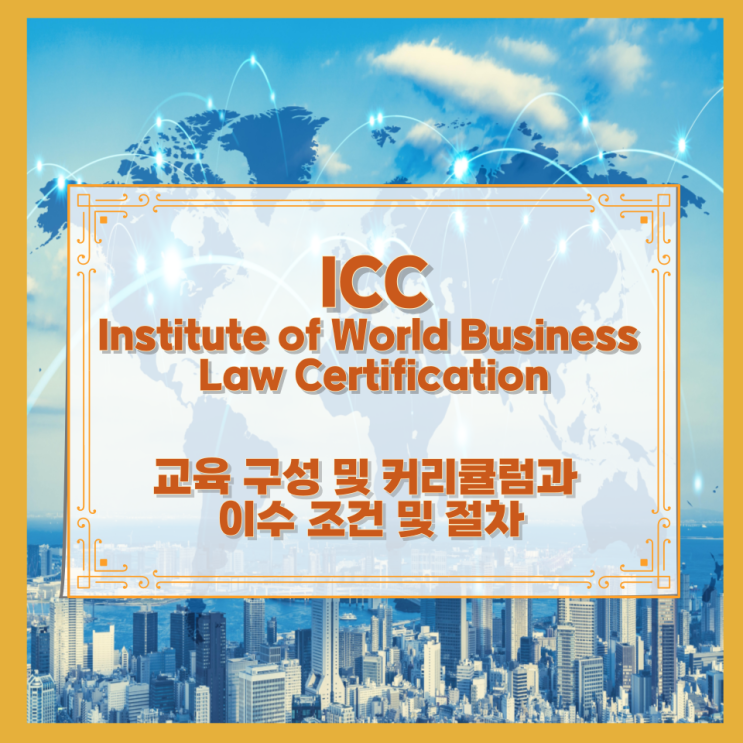  ICC Institute of World Business Law Certification 교육 구성 및 커리큘럼과 이수 조건 및 절차