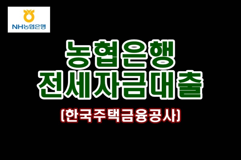 농협 전세자금대출 조건 총정리 & NH 전세 대출(주택금융공사) 완벽 가이드