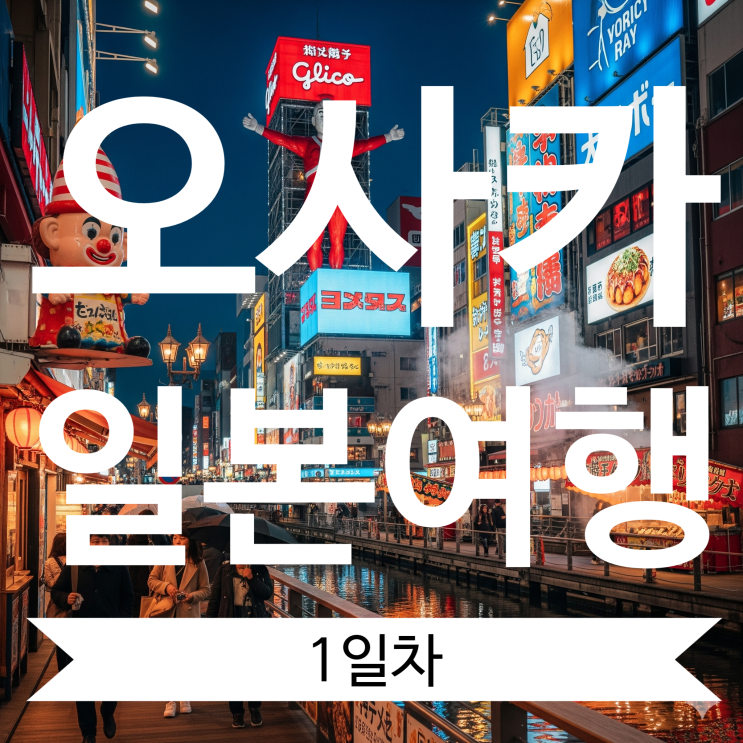  [오사카여행 1일차] ️ 이제서야 쓰는 오사카 여행일지