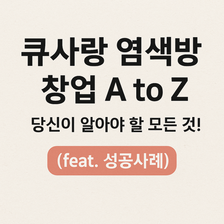  큐사랑 염색방 창업 A to Z: 당신이 알아야 할 모든 것!