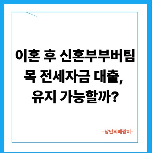  이혼 후 신혼부부버팀목전세자금 대출, 유지 가능할까?