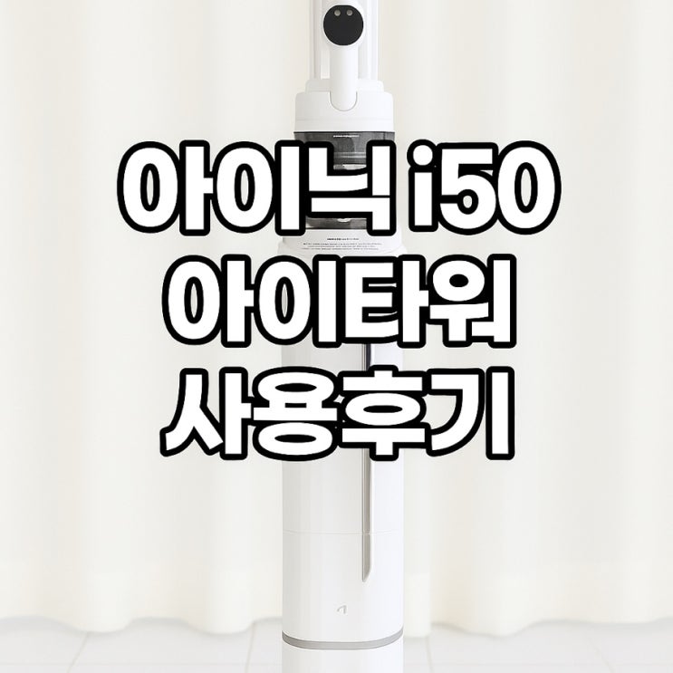  i50 아이타워 무선청소기 사용후기 – 자동먼지비움까지 되는 프리미엄 청소기