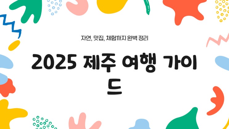 2025 제주 여행 가이드 – 자연, 맛집, 체험까지 완벽 정리