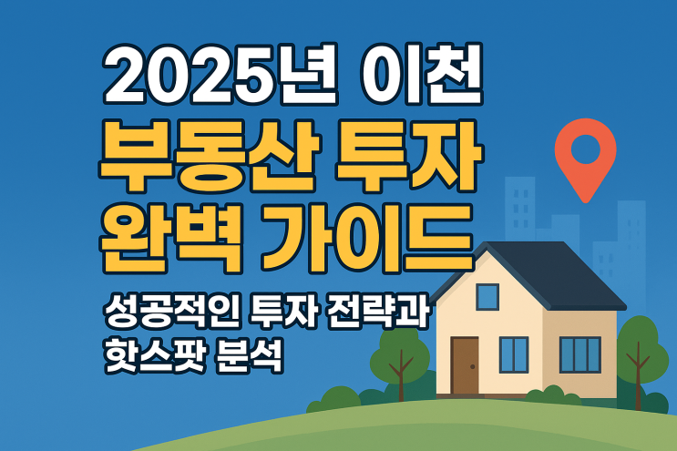  "2025년 이천 부동산 투자, 더 이상 헤매지 마세요! 완벽 가이드로 성공 전략과 핫스팟을 한눈에!"