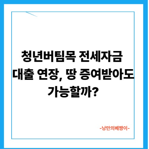청년버팀목 전세자금 대출 연장, 땅 증여받아도 가능할까?