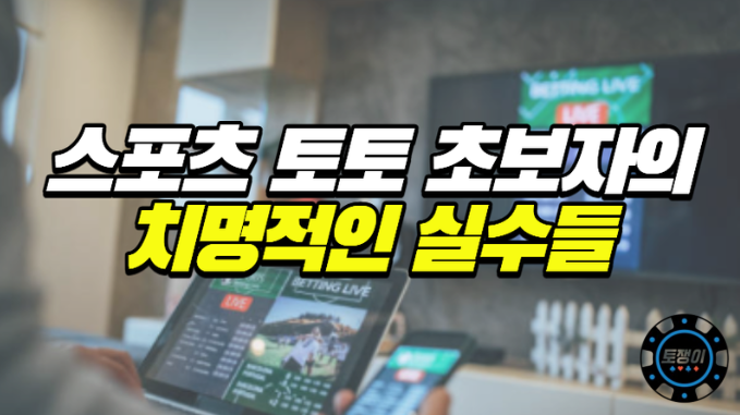  스포츠토토 초보자들이 가장 많이 하는 실수들