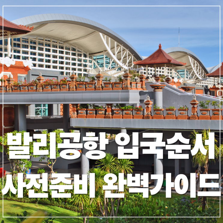  발리공항 입국 과정과 빠른 입국을 위한 사전 준비 완벽 가이드