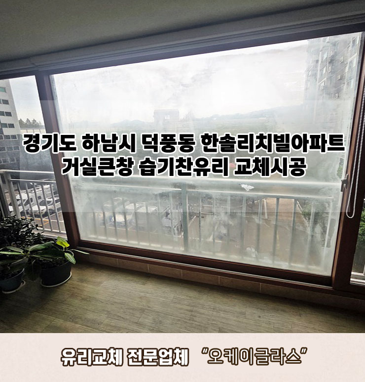  하남시덕풍동 한솔리치빌아파트 거실큰창 습기찬유리교체 "오케이글라스"시공