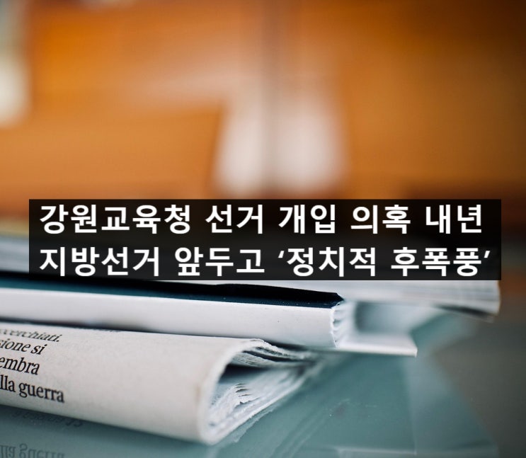 강원교육청 <b>선거 개입 의혹</b> 내년 지방<b>선거</b> 앞두고 ‘정치적... 