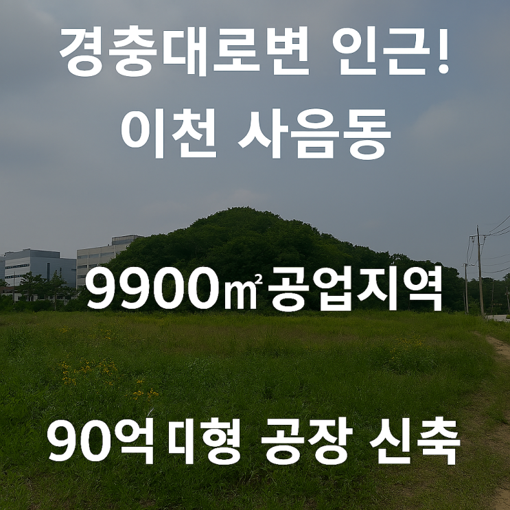  산업 확장의 요충지! 이천 사음동 9900 공업지역, 90억 신축 가능 부지[이천공장부지]