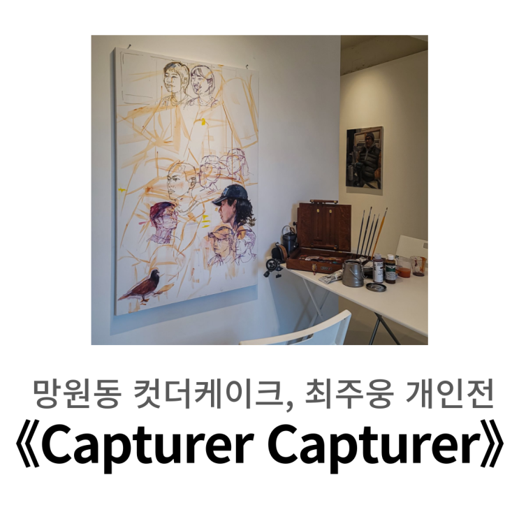  망원동 전시 9월 ㅣ 컷더케이크, 최주웅 개인전 《 Capturer Capturer 붙드는 자 》방문기