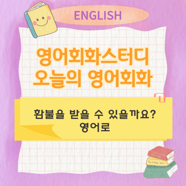  오늘의 영어회화 스터디 환불을 받을 수 있을까요? 영어로