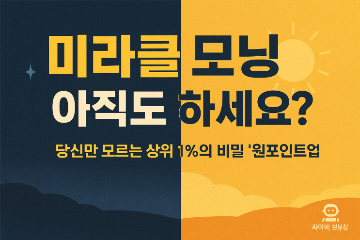  [사이버 보부상 지식+] 미라클 모닝 실패했다면 당신만 손해, 상위 1%는 이미 시작한 '원포인트업'의 비밀