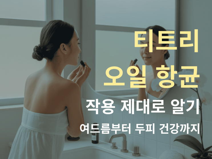  티트리 오일 항균 작용 제대로 알기: 여드름·두피ㆍ가려움까지