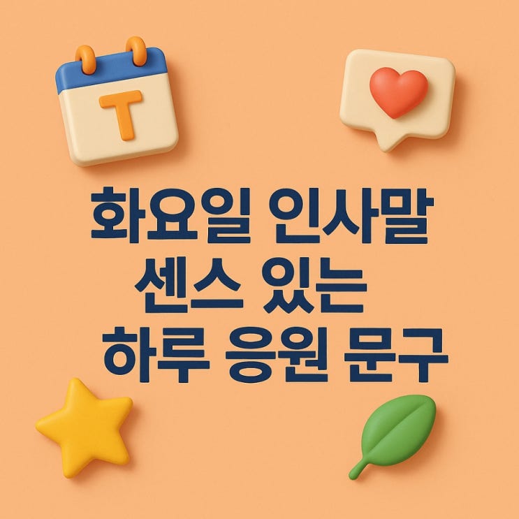  화요일 인사말, 센스 있는 하루 응원 문구