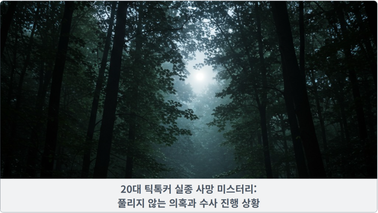  20대 틱톡커 실종 사망 미스터리: 풀리지 않는 의혹과 수사 진행 상황