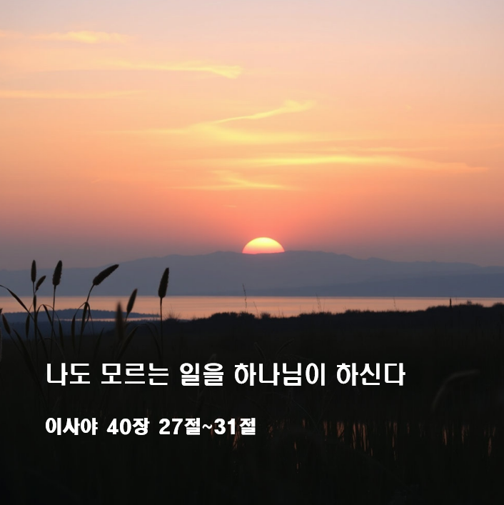  나도 모르는 일을 하나님이 하신다 이사야 40장 27절~31절