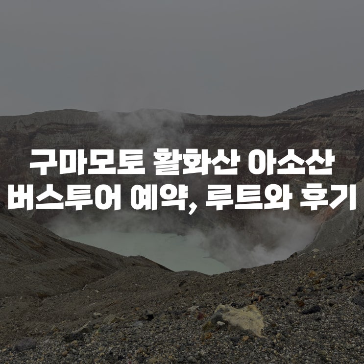  구마모토 KKDAY 아소산 투어 구마모토 출발 버스 예약부터 루트, 내돈내산 후기