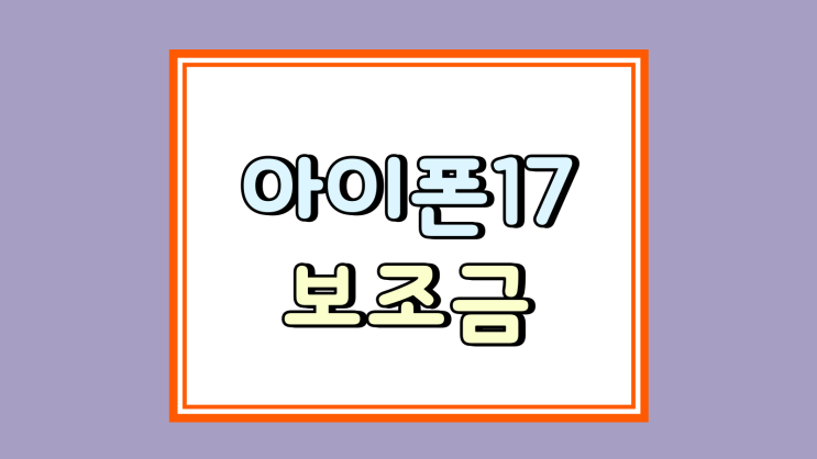  아이폰 17 보조금 대란급 혜택 기회 잡는법