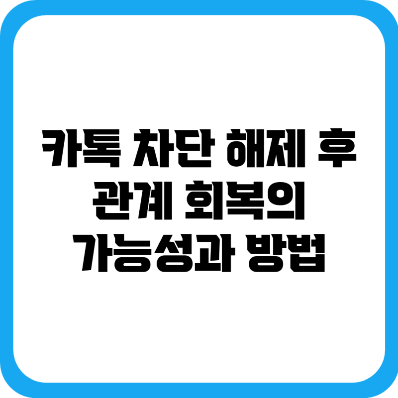 카톡 차단 해제 후, 관계 회복의 가능성과 방법
