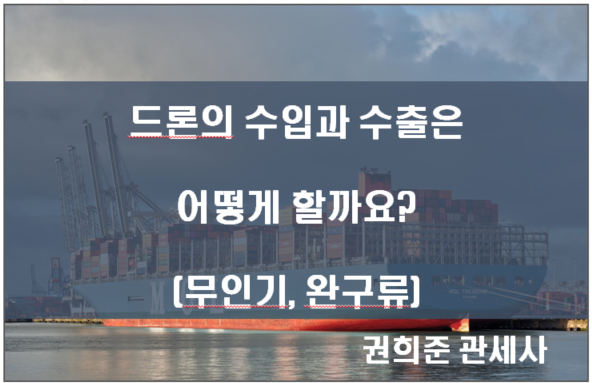  드론의 수입과 수출은 어떻게 할까요?(무인기, 완구)