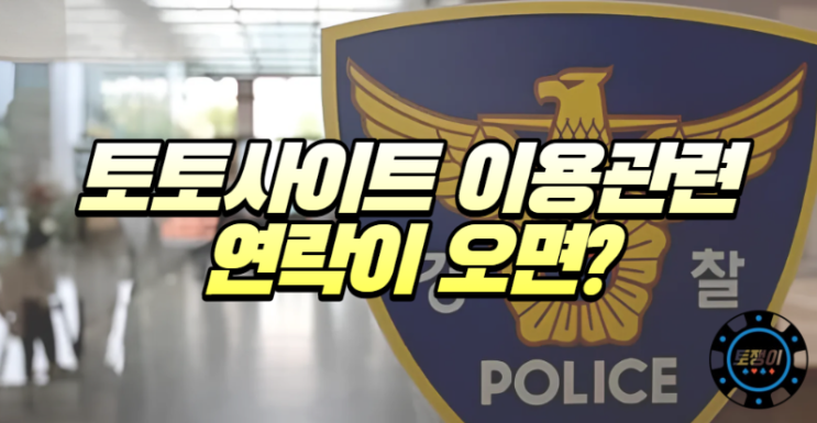  불법 사설 토토 관련 경찰 조사 연락 시 어떻게 해야 할까?