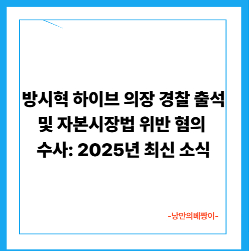 방시혁 하이브 의장 경찰 출석 및 자본시장법 위반 혐의 수사: 2025년 최신 소식