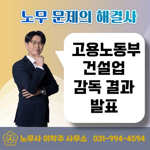  [고양 노무사, 일산 노무사] 건설업 노동&산안 통합 감독 실시 결과
