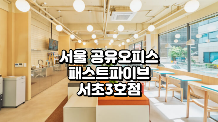  서울 공유오피스 완벽 가이드 패스트파이브 서초3호점