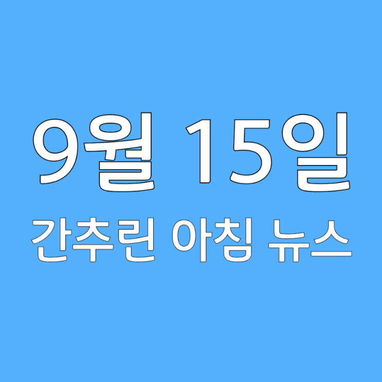 25년 9월 15일 월요일 간추린 아침뉴스입니다.