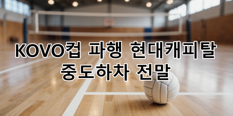 2025 <b>KOVO컵</b> <b>파행</b>: 현대캐피탈 중도하차, 그 복잡한 전말과... 