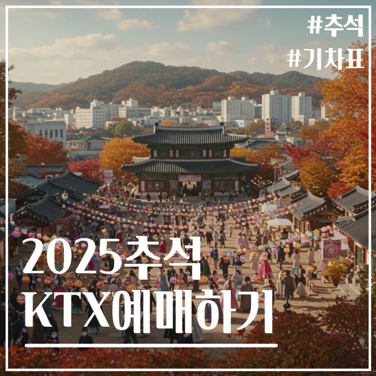 <b>추석</b> KTX <b>예매</b> 성공 전략: 2025년 완벽 가이드, 추가분 예약까지