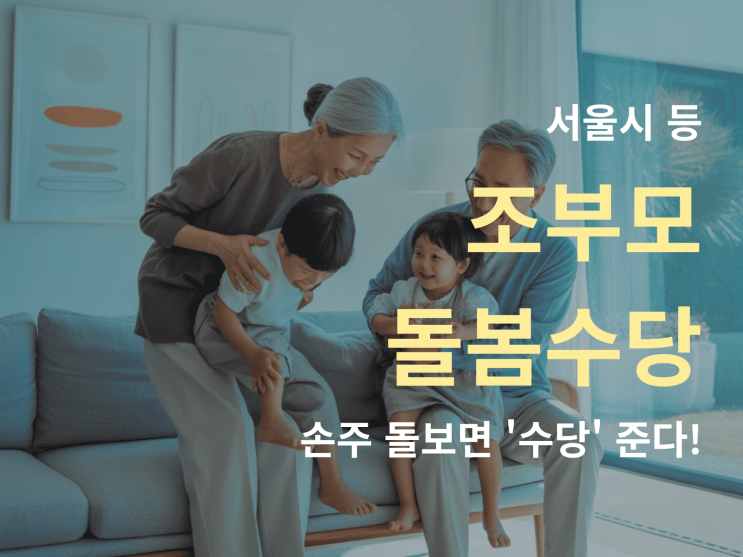  서울시 등 조부모 돌봄수당 혜택 및 조건 분석 : 손주 돌보면 ‘수당’ 준다!