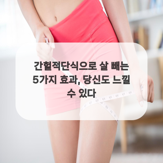  간헐적단식으로 살 빼는 5가지 효과, 당신도 느낄 수 있다