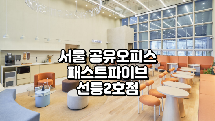 서울 공유오피스 패스트파이브 선릉2호점 시설·가격 완전정복