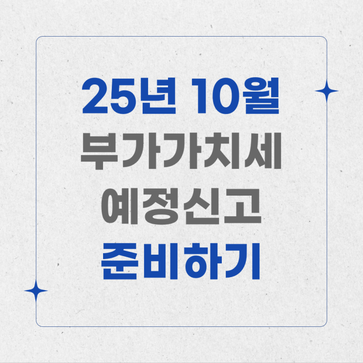  25년 2기 부가세 예정신고,  확실한 신고로 절세는 기본! 부가가치세 총정리!