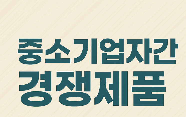  중소기업간 경쟁제품이란? 세부품명 표로 한눈에 확인하세요! (2025년 기준)