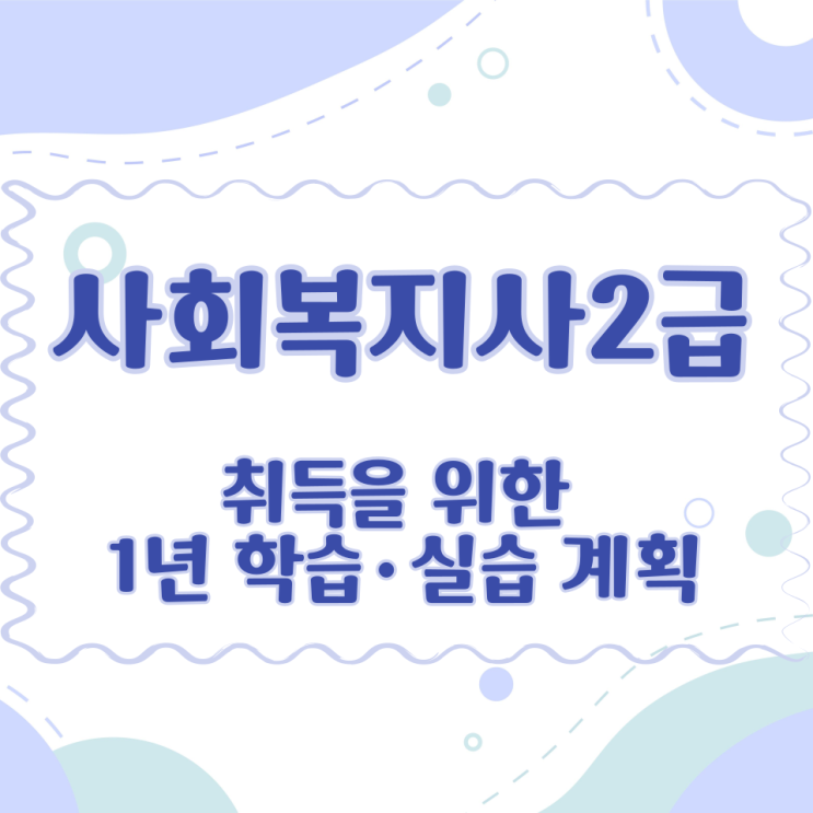  사회복지사 2급 취득을 위한 1년 학습·실습 계획