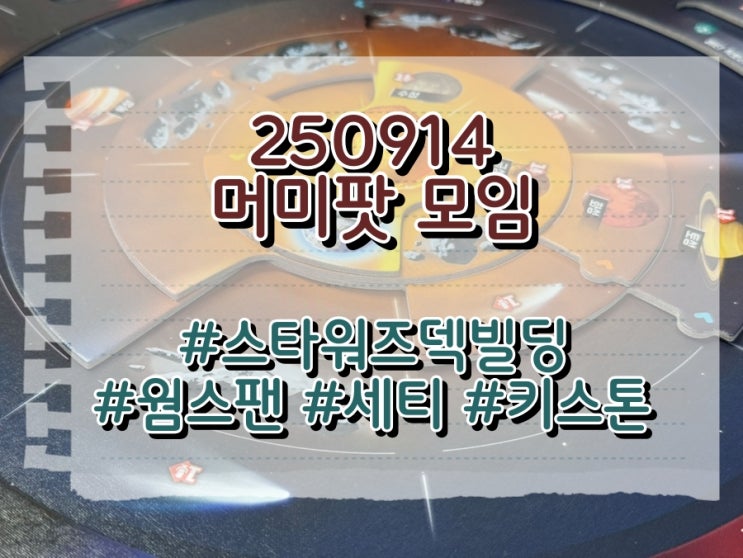  250914 머미팟 모임 (스타워즈덱빌딩, 웜스팬, 세티, 키스톤)