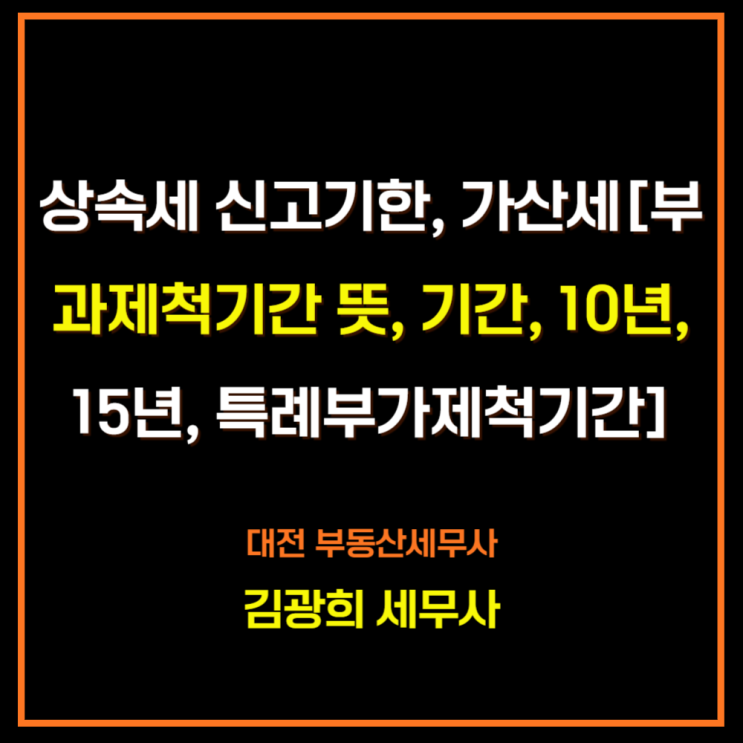  상속세 신고기한, 가산세[부과제척기간 뜻, 적용 기간, 10년, 15년, 특례부가제척기간]