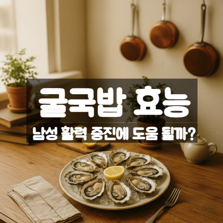  굴국밥 효능 부작용 먹는법 – 남성 활력에 정말 도움 될까?