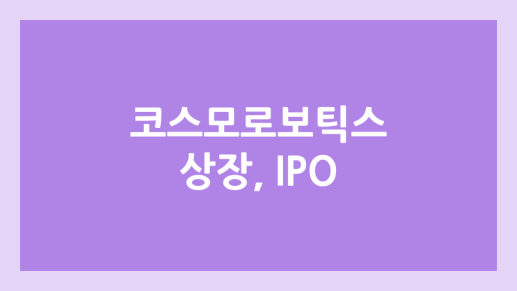 코스모로보틱스 상장예비심사 청구 | 공모주 청약, IPO 추진, 장외가, 시총, 상장 일정