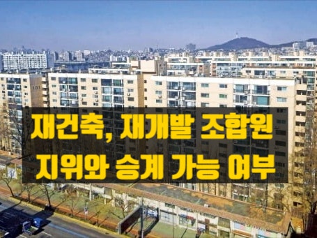  재건축, 재개발 조합원 지위 승계여부?