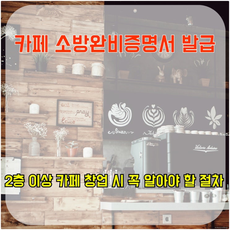  카페 소방 완비 증명서 발급, 2층 이상 카페 창업 시 꼭 알아야 할 절차